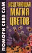 Исцеляющая магия цветов Серия: Помоги себе сам инфо 7996s.